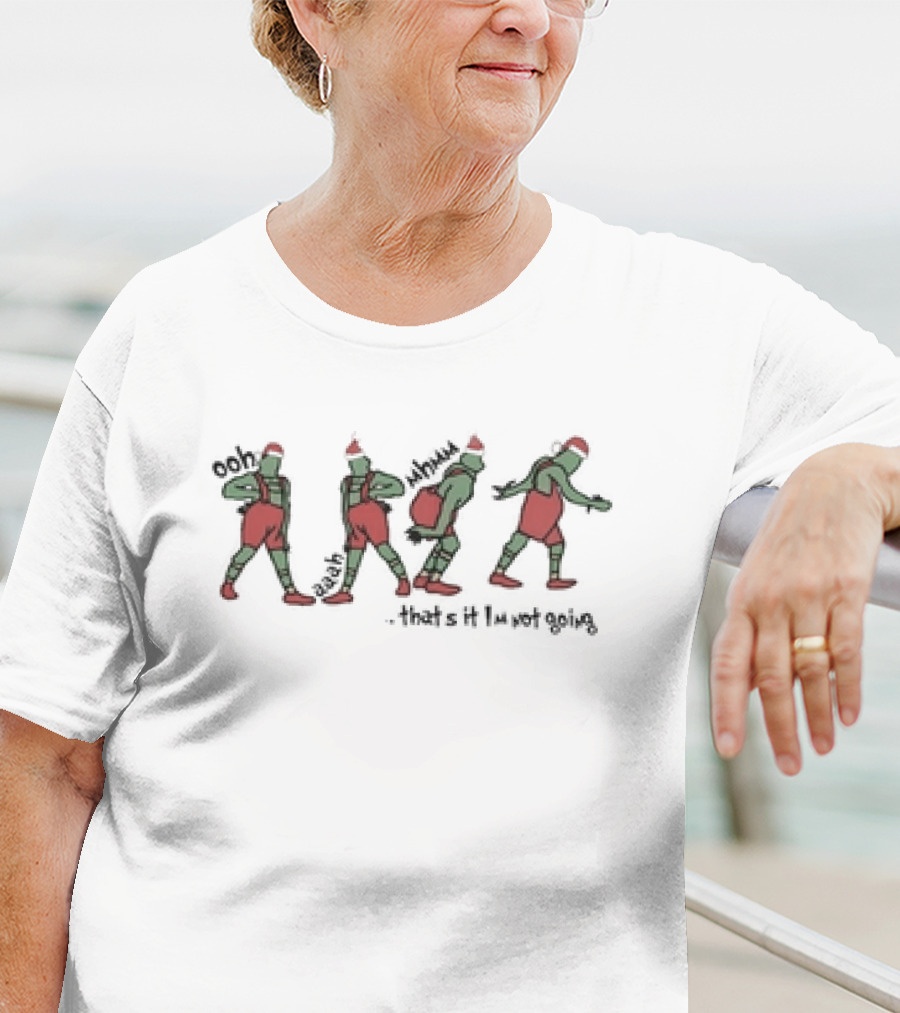 Grinch Ooh Ahh Mmm That's It I'm Not Going Christmas Dance Steps T-Shirt