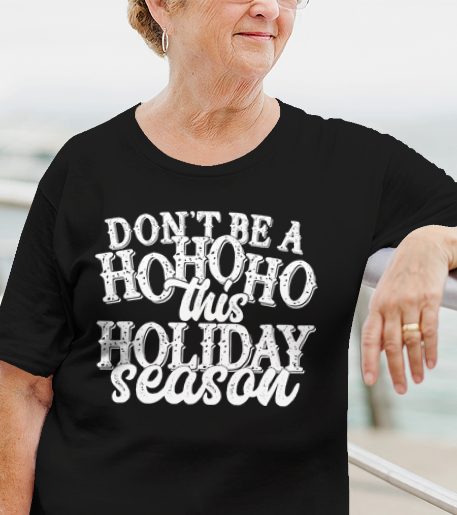 Don’t Be A Hohoho This Holiday Season T-Shirt