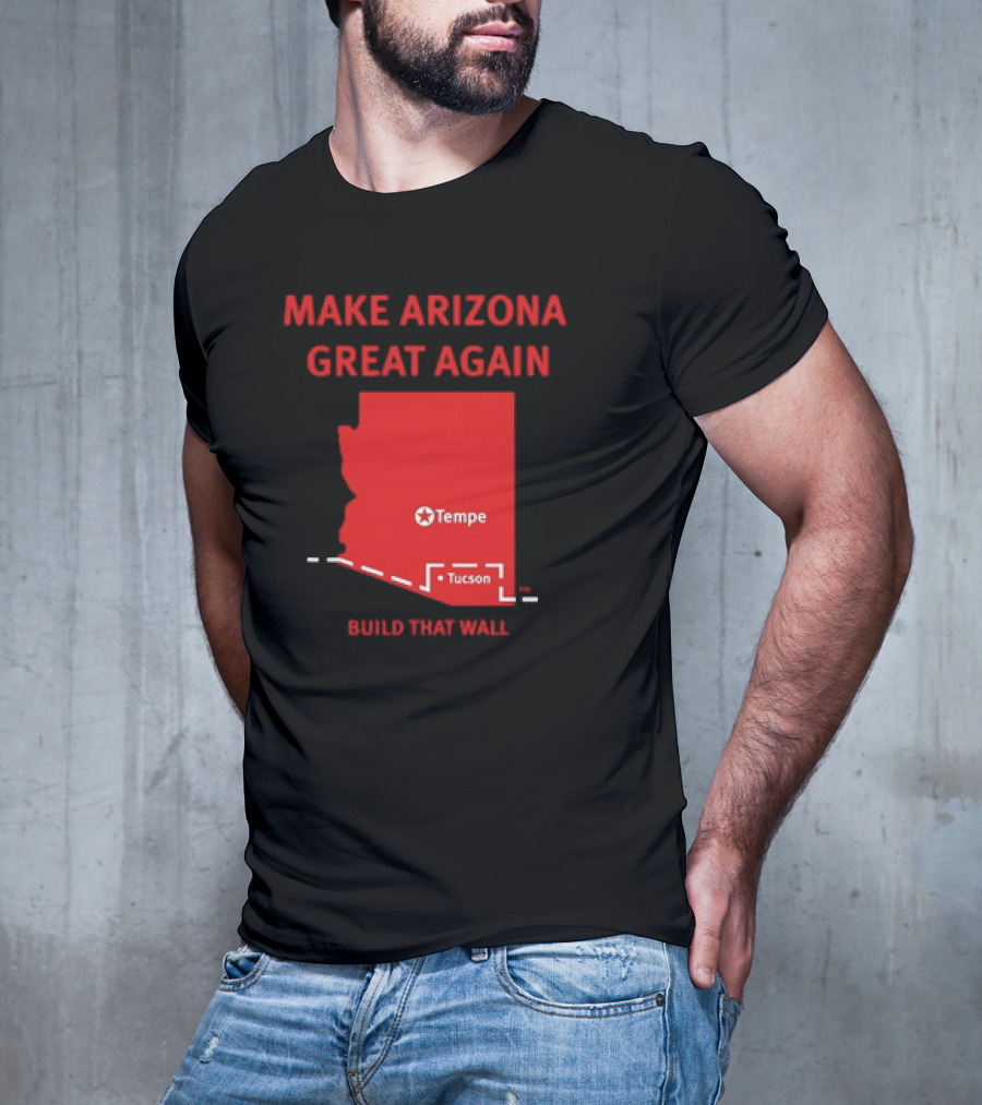 MAKE ARIZONA GREAT AGAIN TEMPE TUCSON BUILD THAT WALL T-Shirt