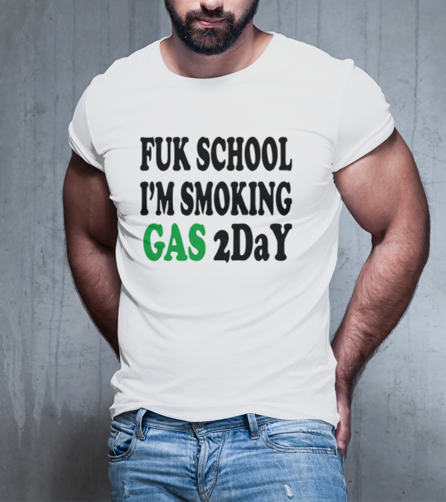 Fuk School I'm Smoking Gas 2DaY T-Shirt