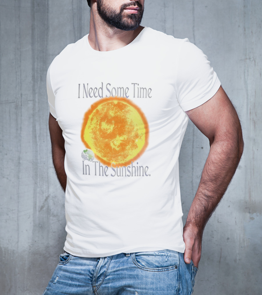 I Need Some Time In The Sunshine Earth And Sun T-Shirt