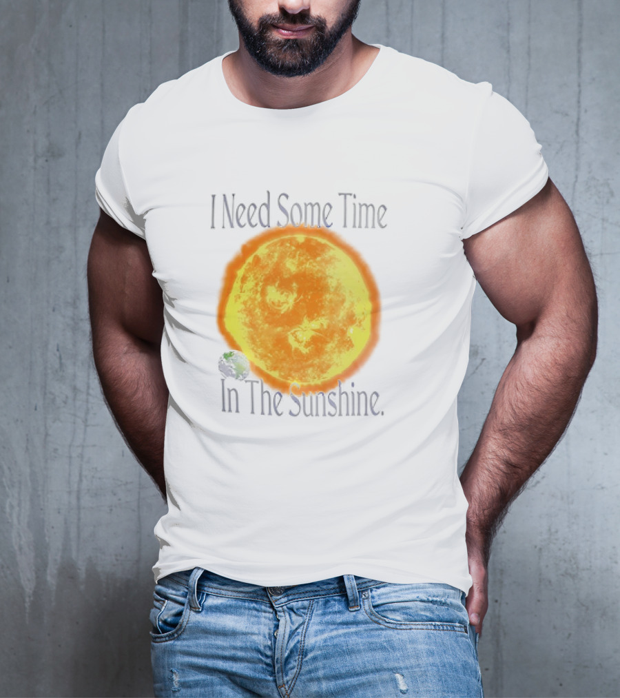 I Need Some Time In The Sunshine Earth And Sun T-Shirt