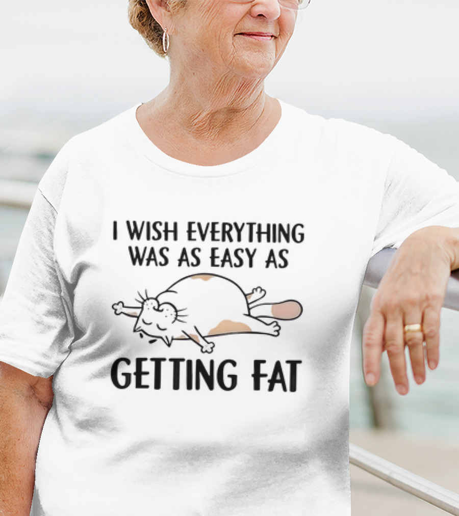I Wish Everything Was As Easy As Getting Fat Cat T-Shirt