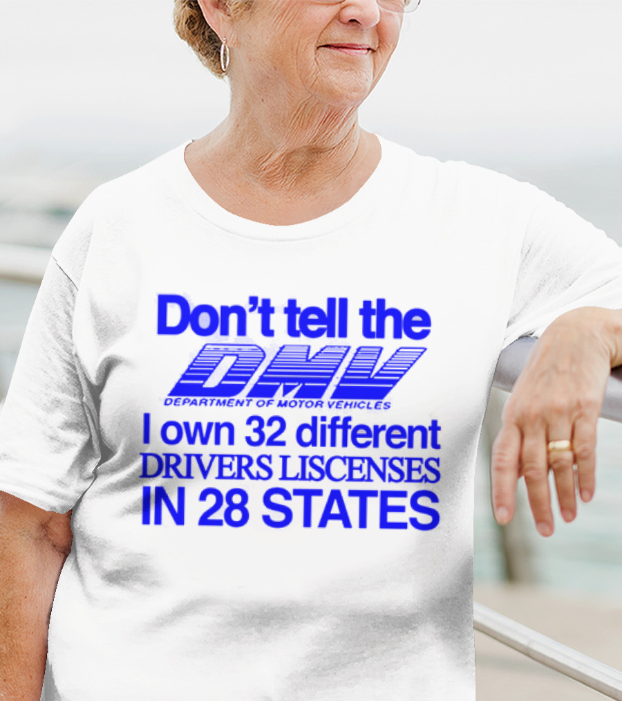 Don’t Tell The DMV I Own 32 Different Drivers Licenses In 28 States T-Shirt
