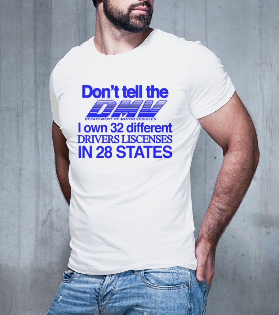 Don’t Tell The DMV I Own 32 Different Drivers Licenses In 28 States T-Shirt