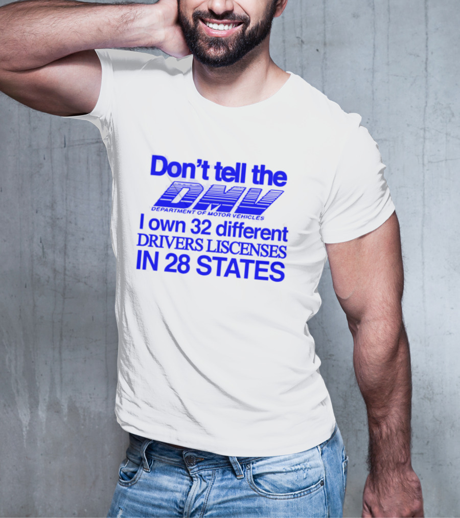 Don’t Tell The DMV I Own 32 Different Drivers Licenses In 28 States T-Shirt