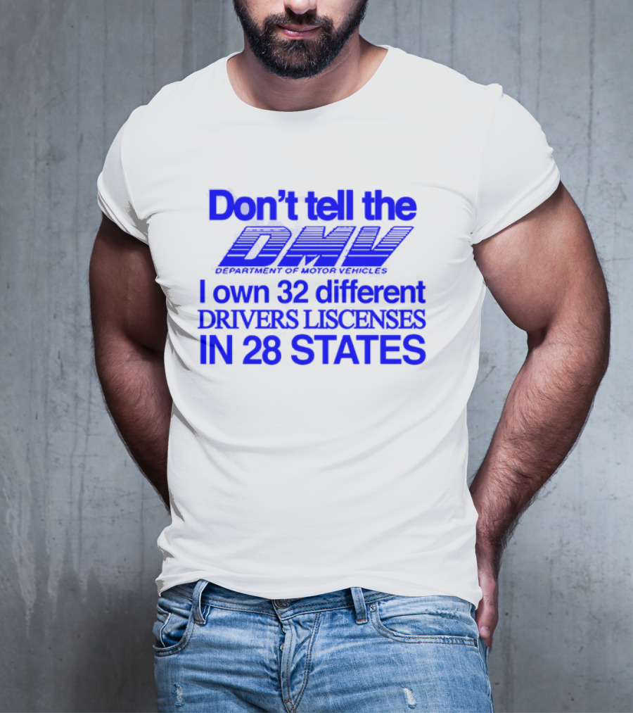 Don’t Tell The DMV I Own 32 Different Drivers Licenses In 28 States T-Shirt