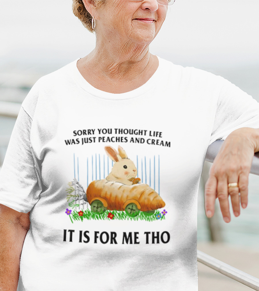 Sorry You Thought Life Was Just Peaches And Cream Rabbit It Is For Me Tho T-Shirt