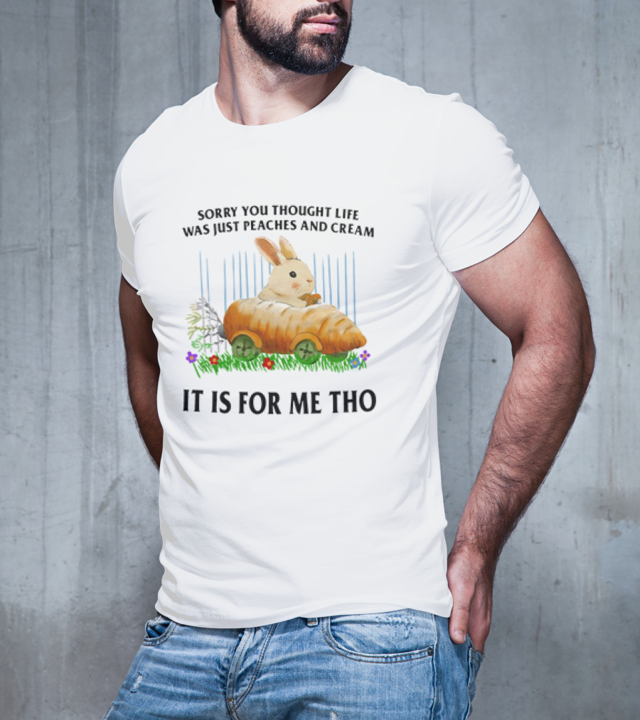 Sorry You Thought Life Was Just Peaches And Cream Rabbit It Is For Me Tho T-Shirt