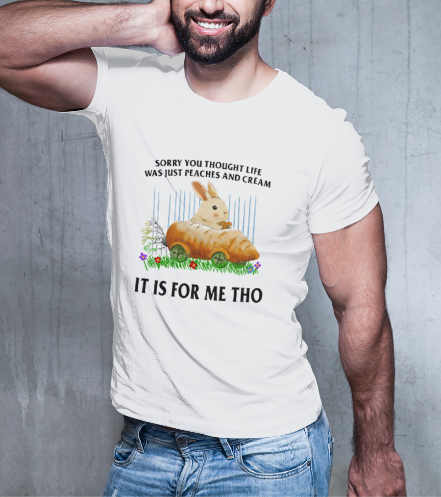Sorry You Thought Life Was Just Peaches And Cream Rabbit It Is For Me Tho T-Shirt