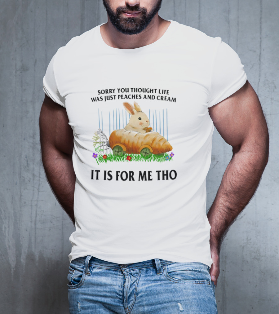 Sorry You Thought Life Was Just Peaches And Cream Rabbit It Is For Me Tho T-Shirt