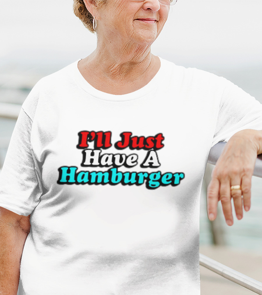 I’ll Just Have A Hamburger T-Shirt