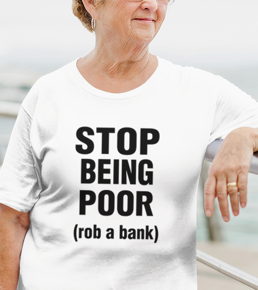 STOP BEING POOR ROB A BANK T-Shirt