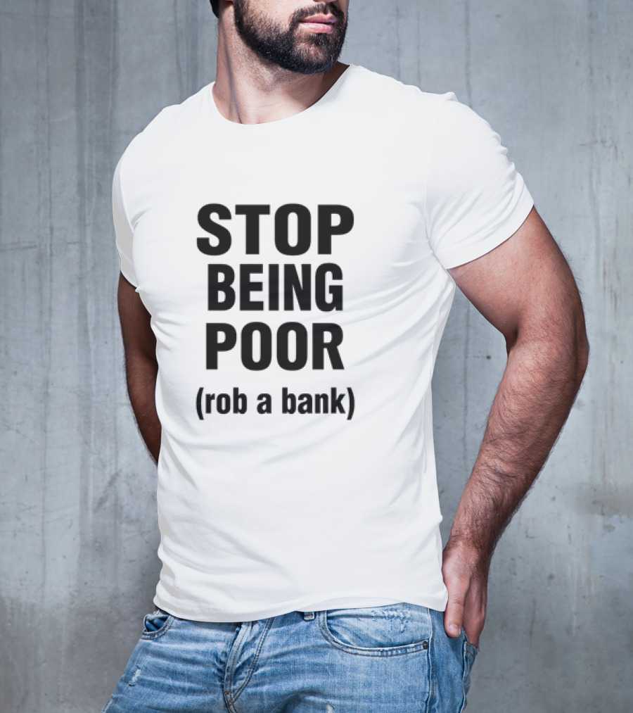 STOP BEING POOR ROB A BANK T-Shirt