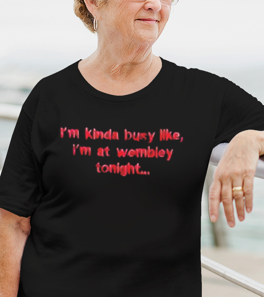I'm Kinda Busy Like I'm At Wembley Tonight T-Shirt