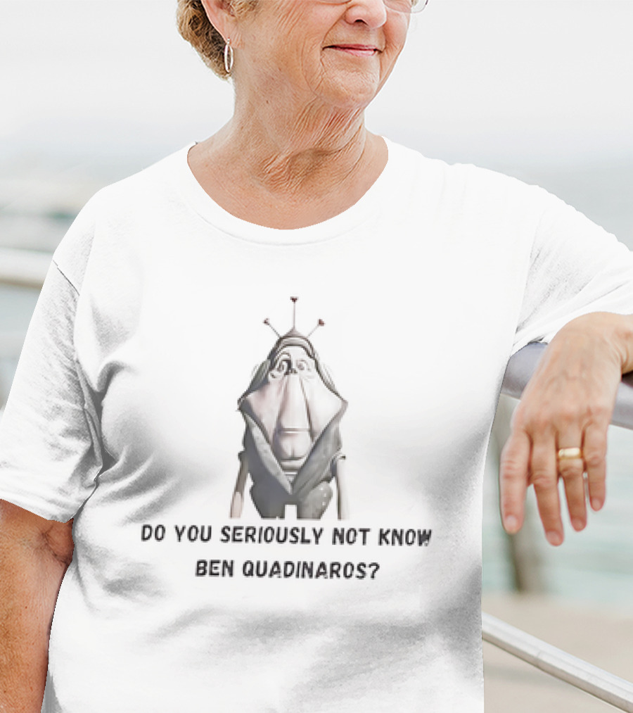 Do You Seriously Not Know Ben Quadinaros Star Wars Character Question T-Shirt