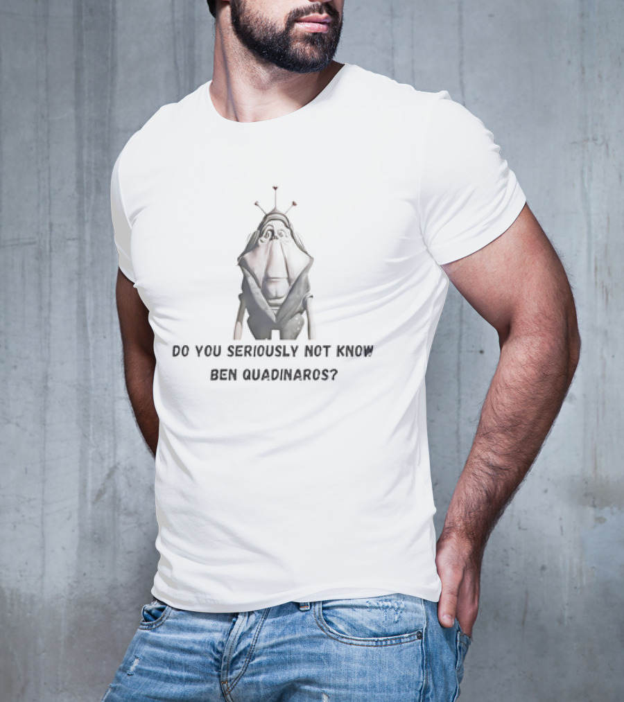 Do You Seriously Not Know Ben Quadinaros Star Wars Character Question T-Shirt