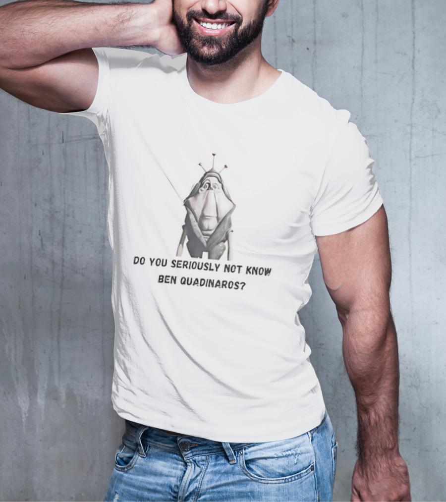 Do You Seriously Not Know Ben Quadinaros Star Wars Character Question T-Shirt