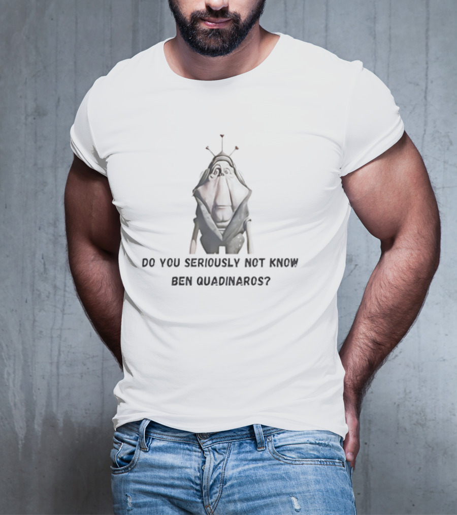 Do You Seriously Not Know Ben Quadinaros Star Wars Character Question T-Shirt