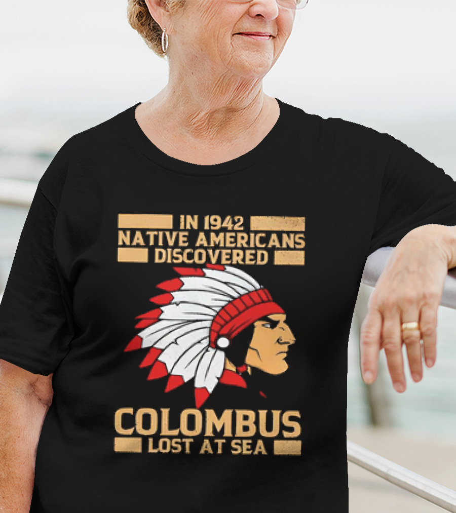 In 1942 Native Americans Discovered Columbus Lost At Sea T-Shirt