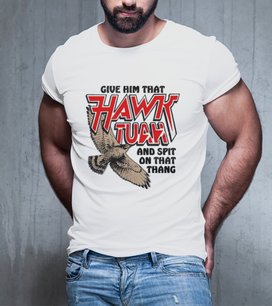 Give Him That Hawk Tuah And Spit On That Thang With Flying Bird T-Shirt