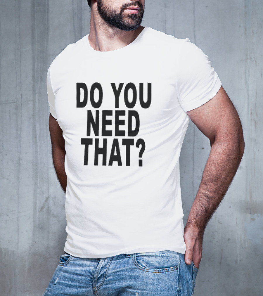 Do You Need That T-Shirt