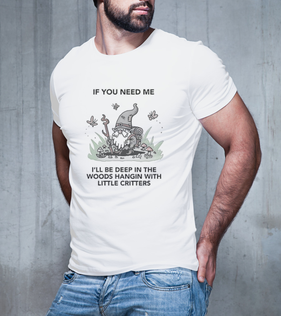 If You Need Me I'll Be Deep In The Woods Hanging With Little Critters Gnome Adventure T-Shirt