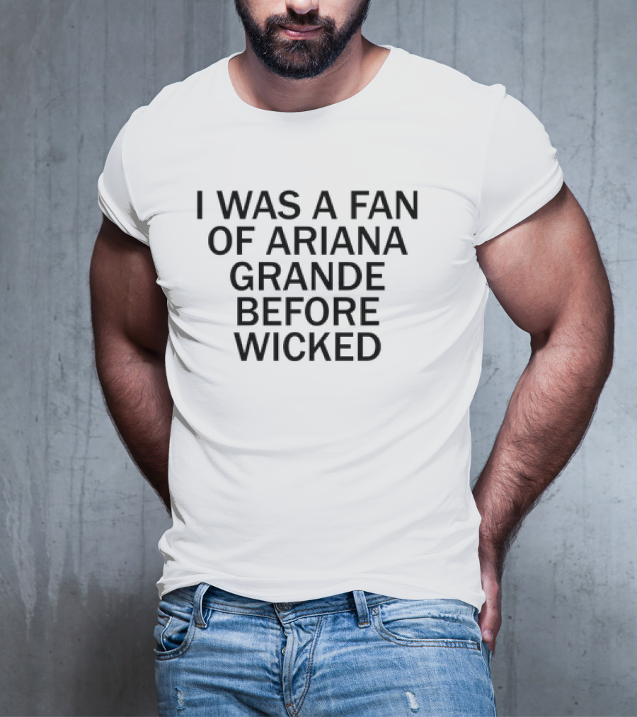 I Was A Fan Of Ariana Grande Before Wicked T-Shirt