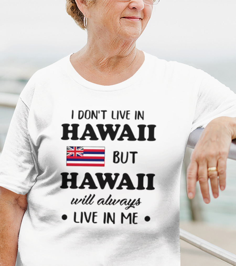 Hawaii Flag I Don't Live In Hawaii But Hawaii Will Always Live In Me T-Shirt
