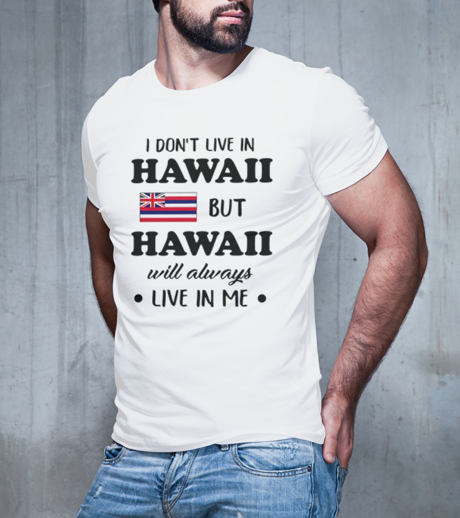 Hawaii Flag I Don't Live In Hawaii But Hawaii Will Always Live In Me T-Shirt