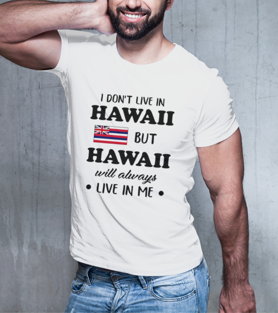 Hawaii Flag I Don't Live In Hawaii But Hawaii Will Always Live In Me T-Shirt