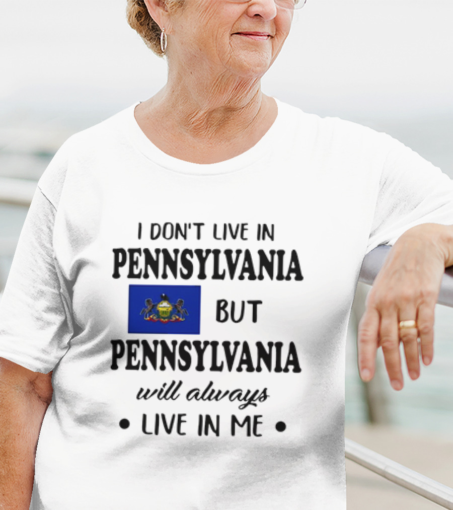I Don’t Live In Pennsylvania But Pennsylvania Will Always Live In Me With Pennsylvania Flag T-Shirt