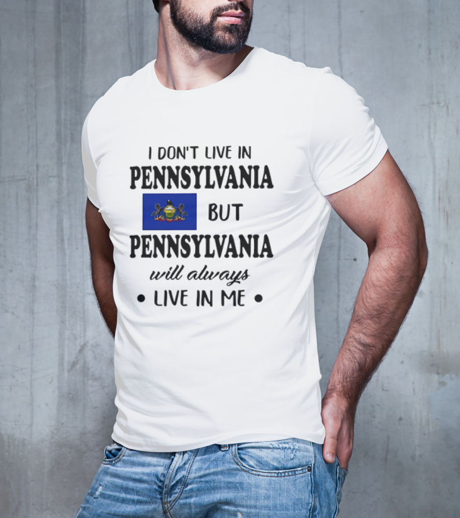I Don’t Live In Pennsylvania But Pennsylvania Will Always Live In Me With Pennsylvania Flag T-Shirt