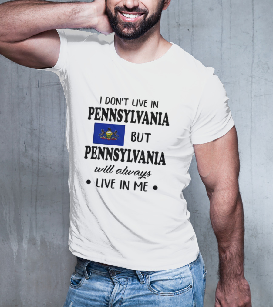 I Don’t Live In Pennsylvania But Pennsylvania Will Always Live In Me With Pennsylvania Flag T-Shirt
