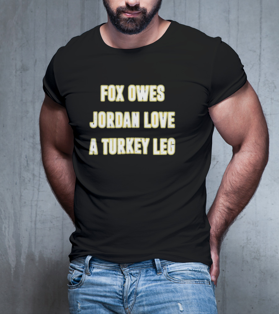 Packers Fox Owes Jordan Love A Turkey Leg Turkey Day Football T-Shirt
