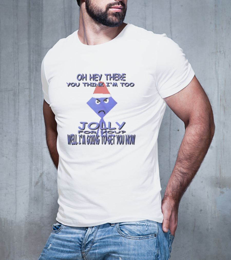 Oh Hey There You Think I’m Too Jolly For You Well I’m Going To Get You Now Santa Hat Grumpy Face T-Shirt