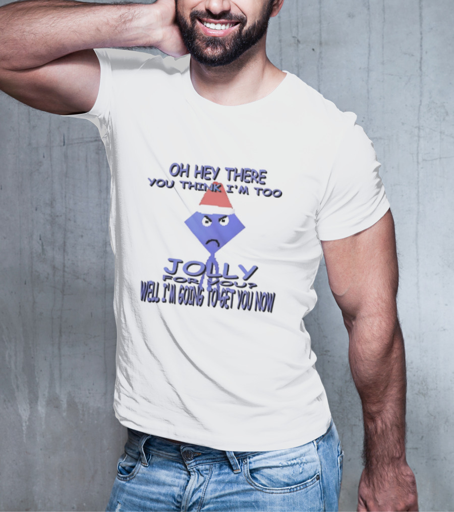 Oh Hey There You Think I’m Too Jolly For You Well I’m Going To Get You Now Santa Hat Grumpy Face T-Shirt