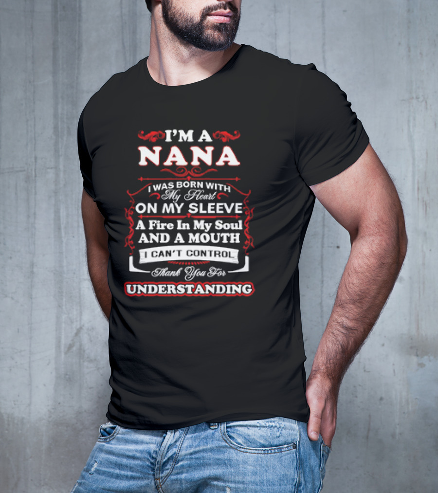 I'm A Nana Born With My Heart On My Sleeve A Fire In My Soul And A Mouth I Can't Control Thank You For Understanding T-Shirt