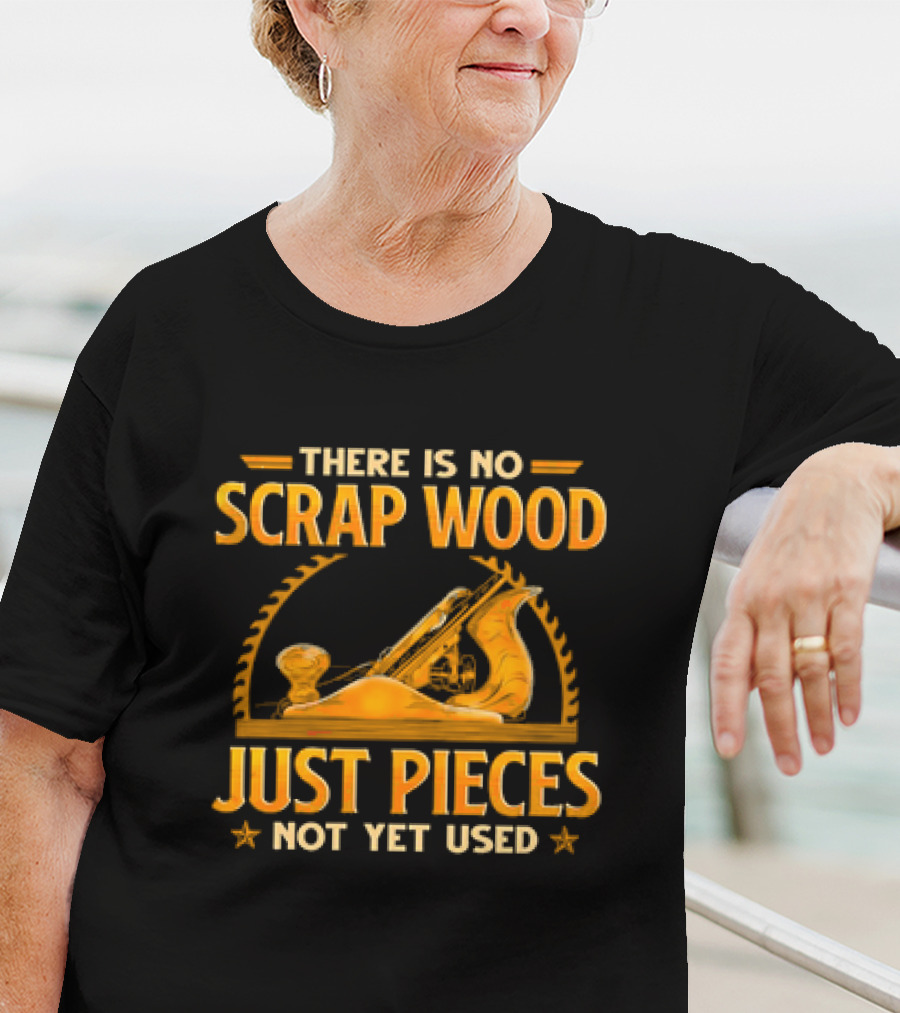 THERE IS NO SCRAP WOOD JUST PIECES NOT YET USED Woodworking Plane Saw Blade T-Shirt