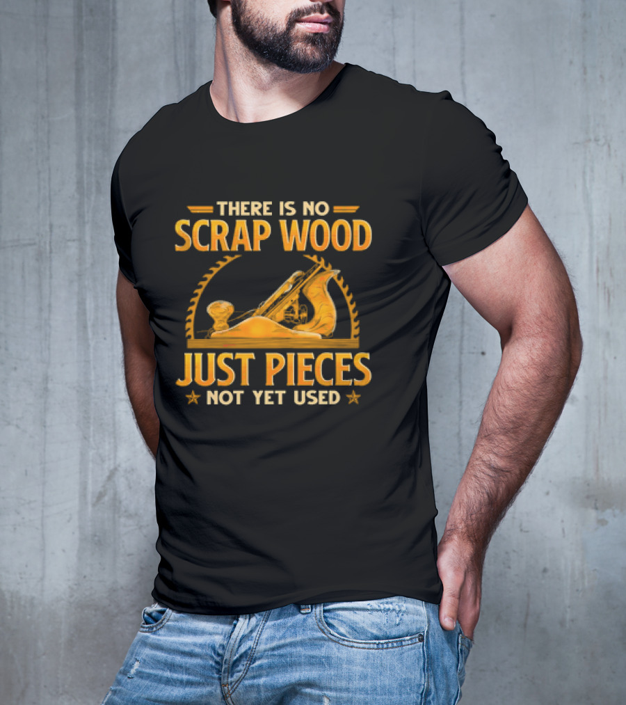THERE IS NO SCRAP WOOD JUST PIECES NOT YET USED Woodworking Plane Saw Blade T-Shirt