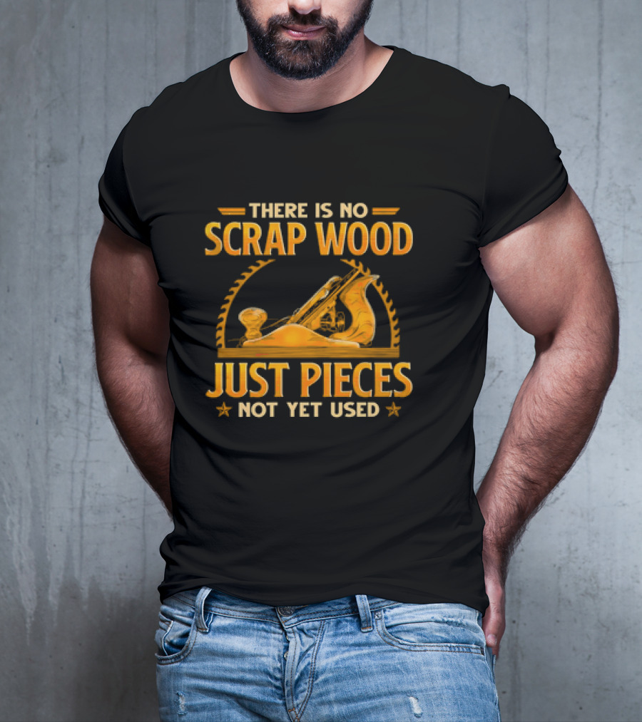 THERE IS NO SCRAP WOOD JUST PIECES NOT YET USED Woodworking Plane Saw Blade T-Shirt