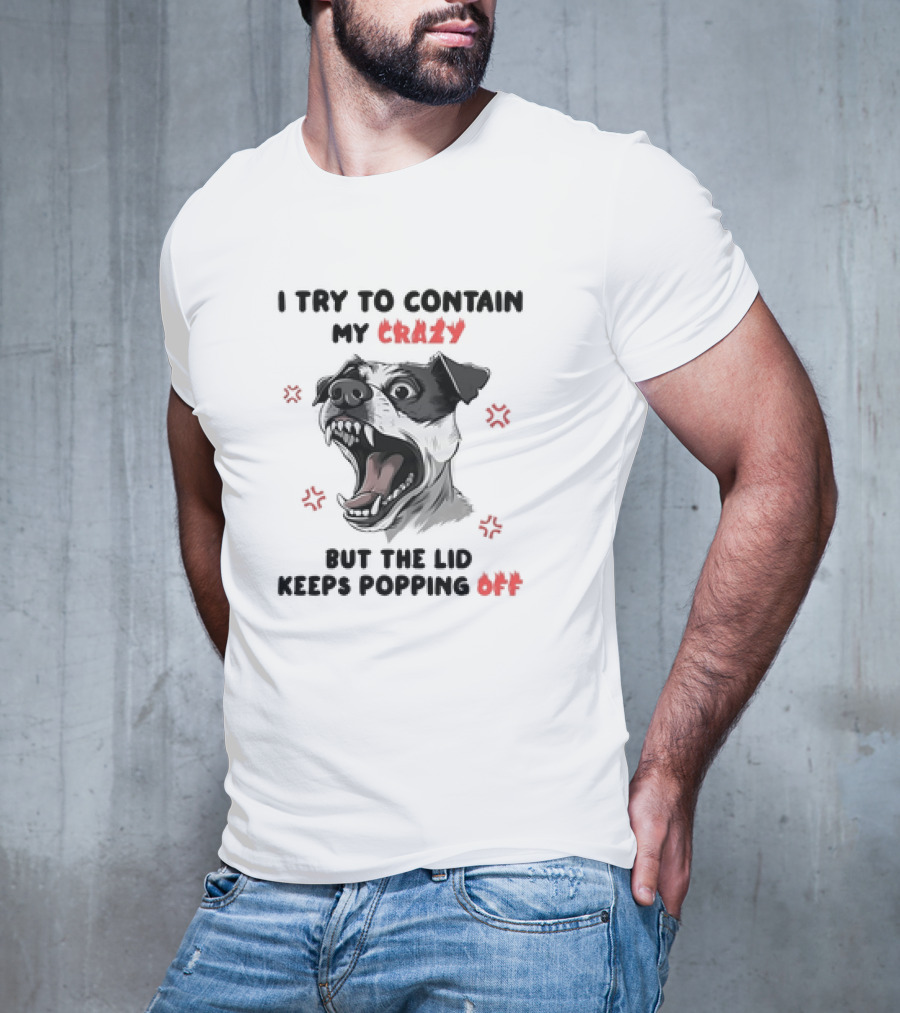 I Try To Contain My Crazy Dog But The Lid Keeps Popping Off T-Shirt