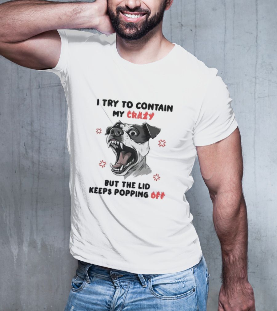 I Try To Contain My Crazy Dog But The Lid Keeps Popping Off T-Shirt