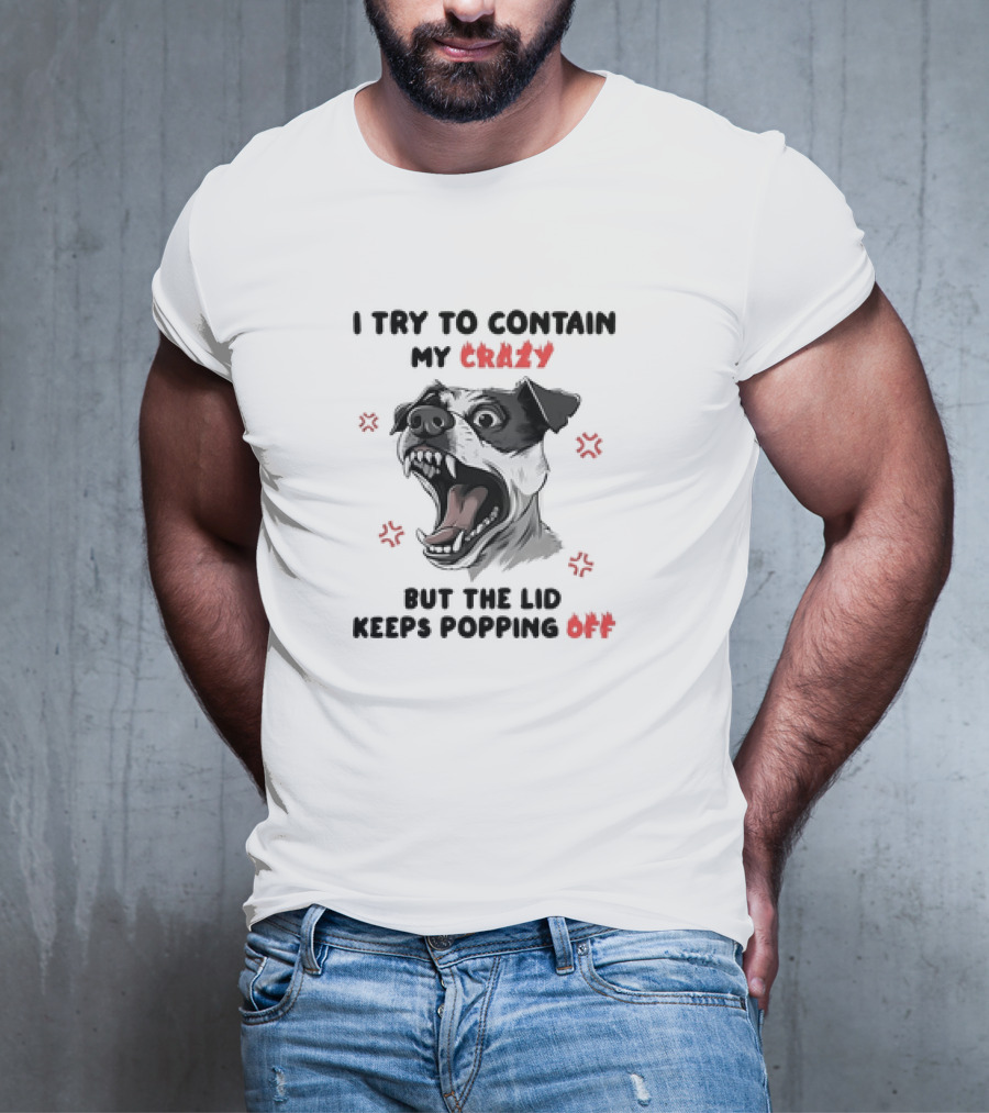 I Try To Contain My Crazy Dog But The Lid Keeps Popping Off T-Shirt