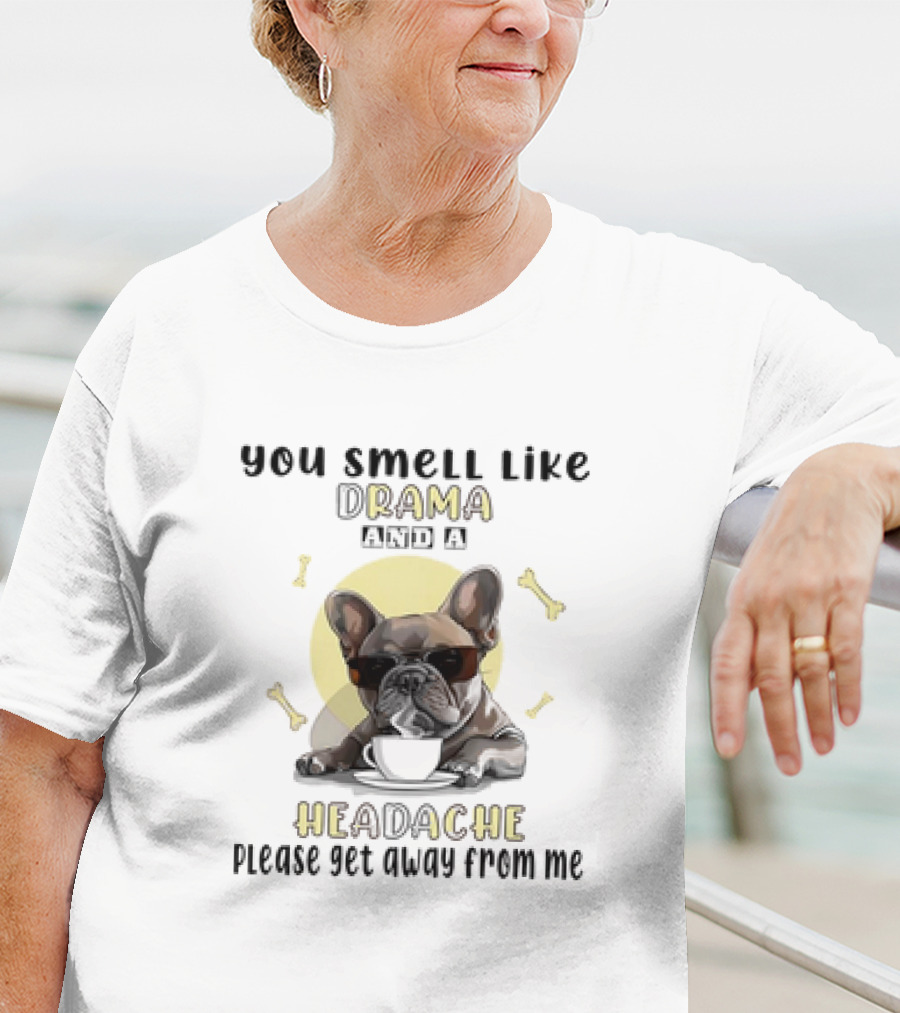 You Smell Like Drama And A Headache Please Get Away From Me French Bulldog With Coffee And Bones T-Shirt