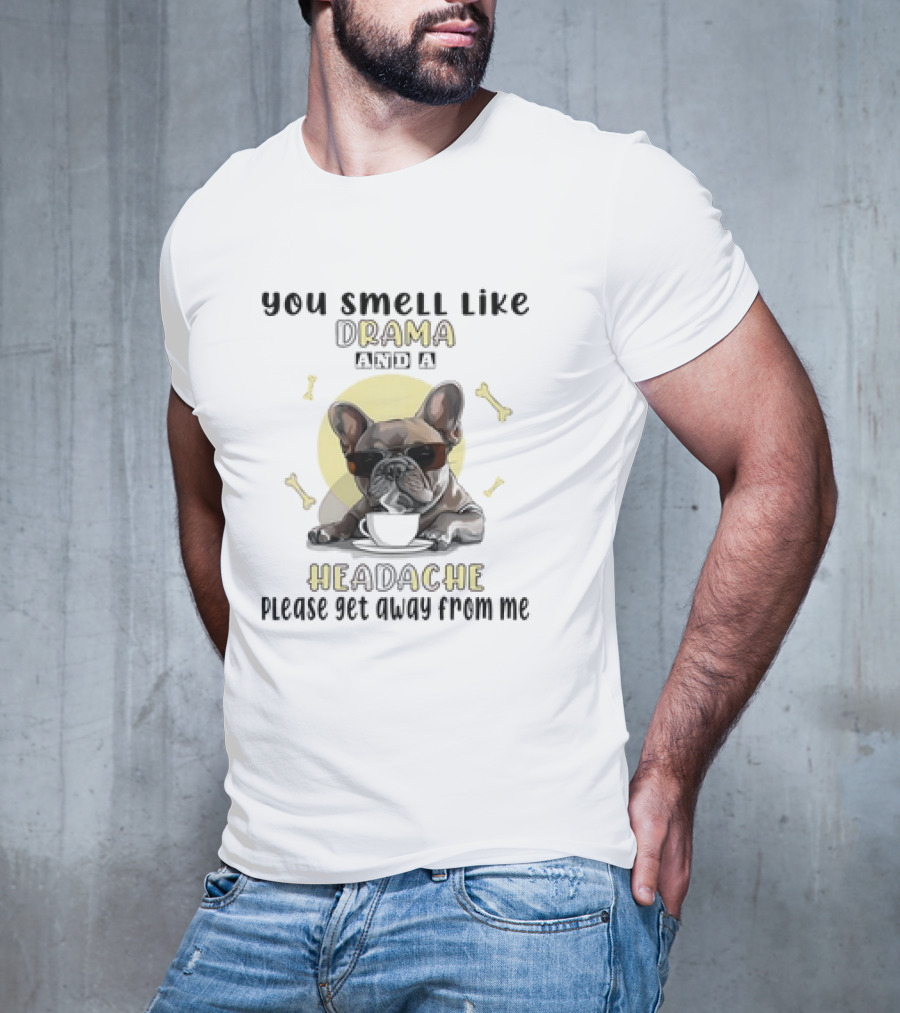 You Smell Like Drama And A Headache Please Get Away From Me French Bulldog With Coffee And Bones T-Shirt