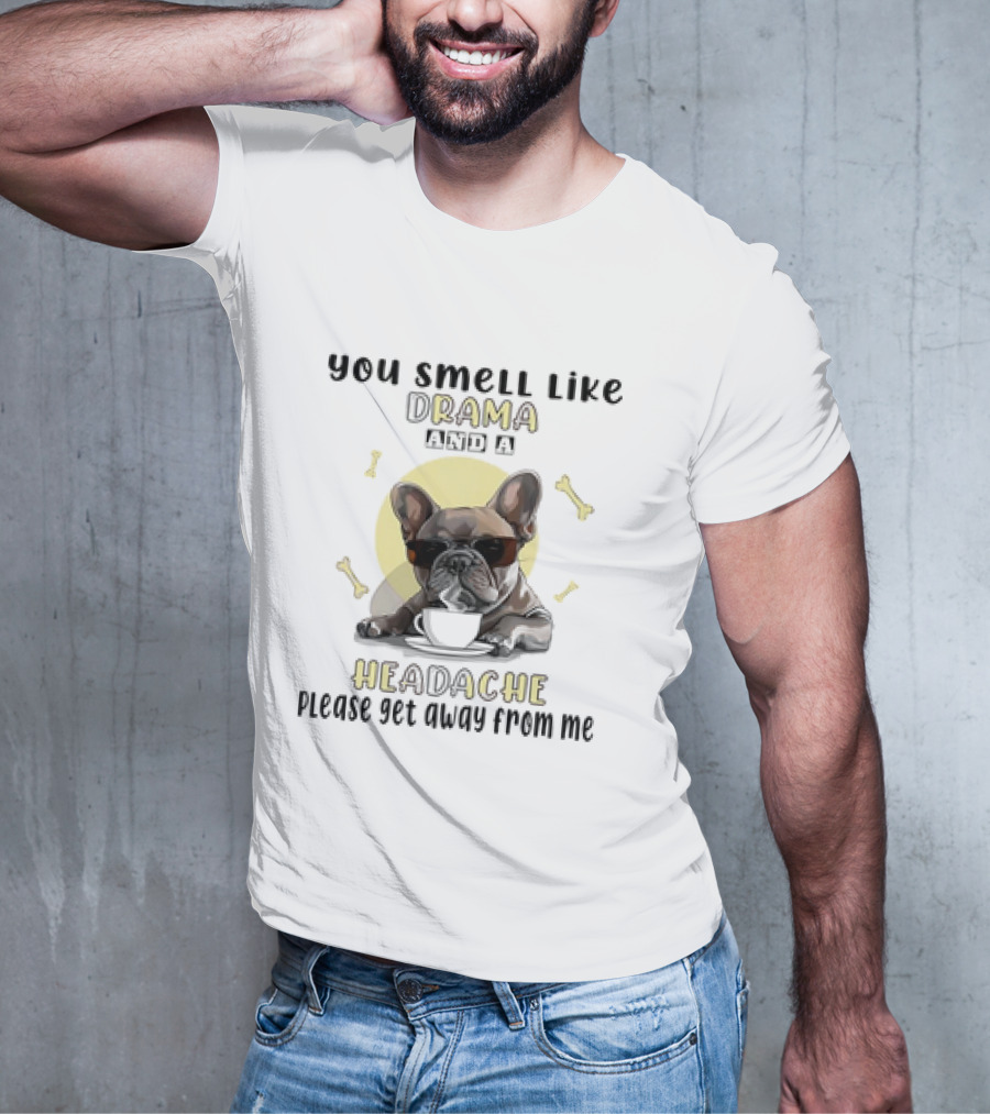 You Smell Like Drama And A Headache Please Get Away From Me French Bulldog With Coffee And Bones T-Shirt