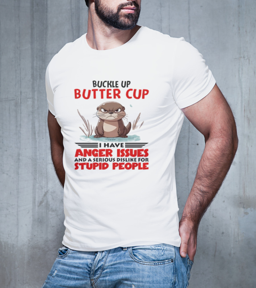Buckle Up Butter Cup Otter I Have Anger Issues And A Serious Dislike For Stupid People T-Shirt