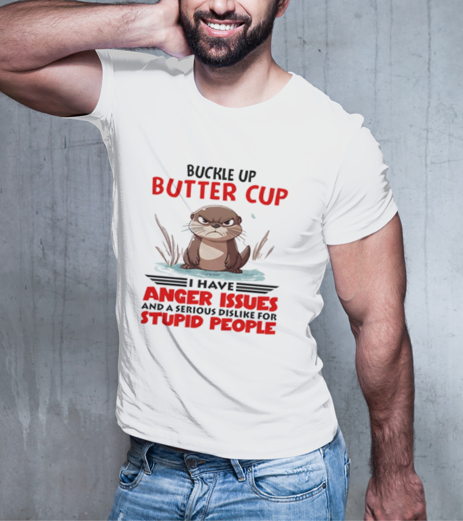 Buckle Up Butter Cup Otter I Have Anger Issues And A Serious Dislike For Stupid People T-Shirt