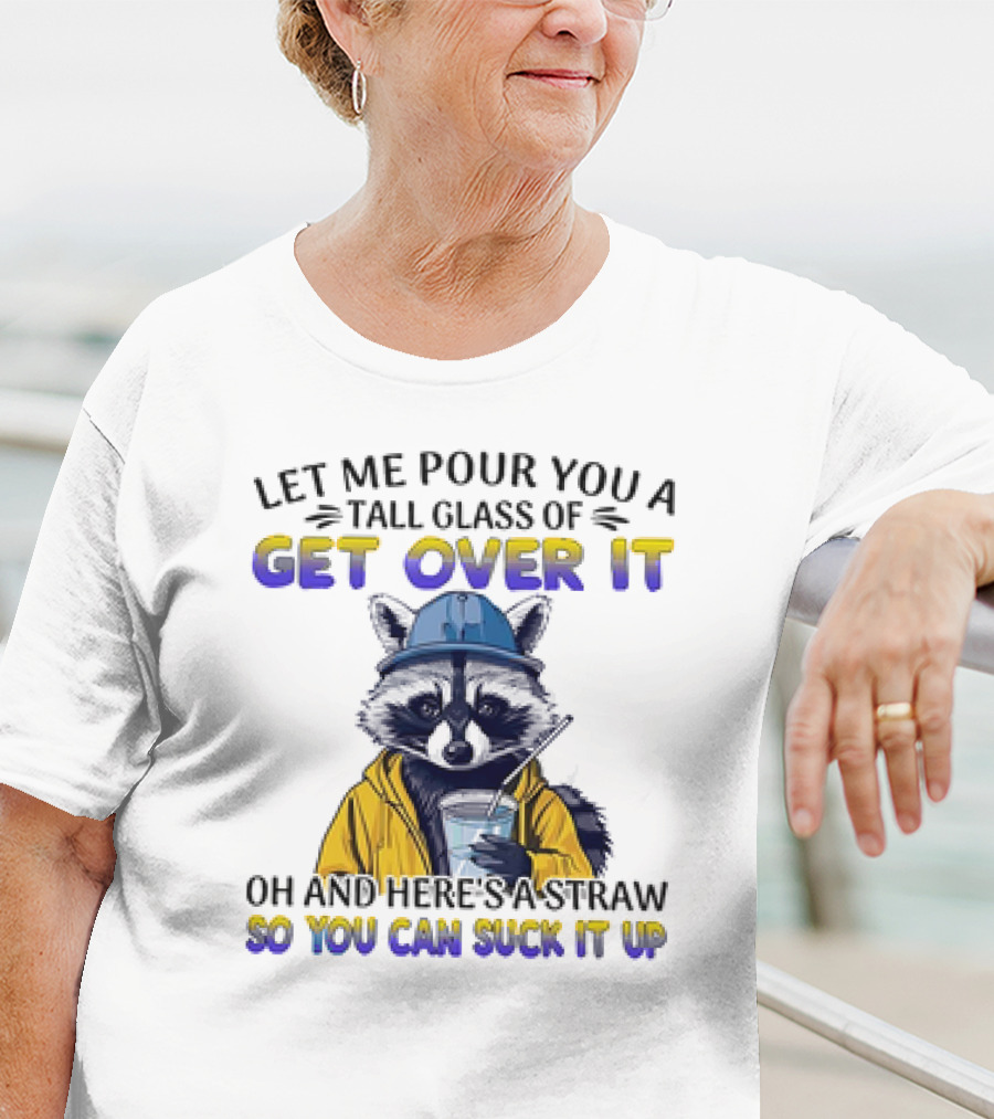 Let Me Pour You A Tall Glass Of Get Over It Oh And Here's A Straw So You Can Suck It Up Raccoon T-Shirt